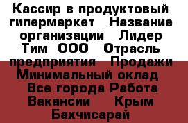 Кассир в продуктовый гипермаркет › Название организации ­ Лидер Тим, ООО › Отрасль предприятия ­ Продажи › Минимальный оклад ­ 1 - Все города Работа » Вакансии   . Крым,Бахчисарай